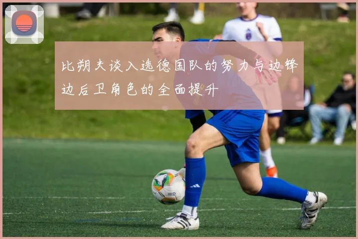 比朔夫谈入选德国队的努力与边锋边后卫角色的全面提升