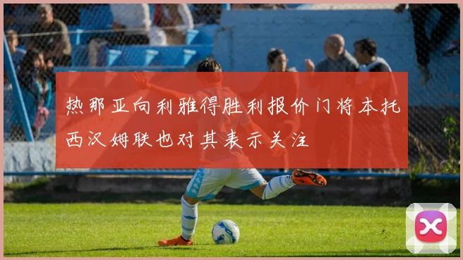热那亚向利雅得胜利报价门将本托西汉姆联也对其表示关注
