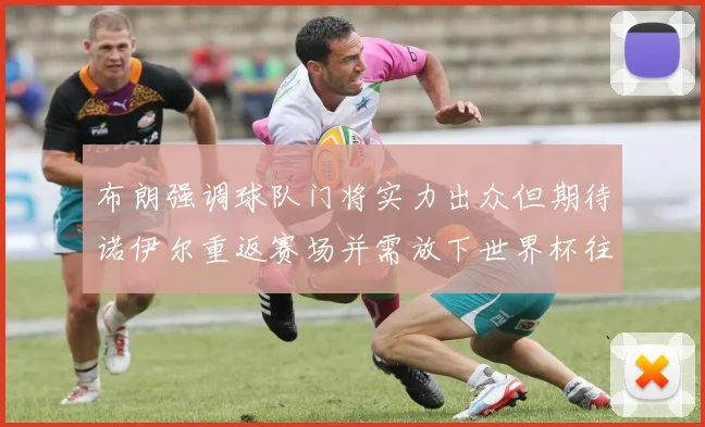 布朗强调球队门将实力出众但期待诺伊尔重返赛场并需放下世界杯往事