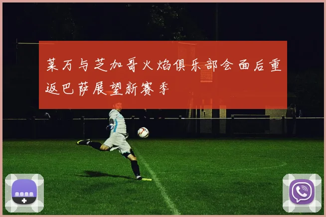 莱万与芝加哥火焰俱乐部会面后重返巴萨展望新赛季