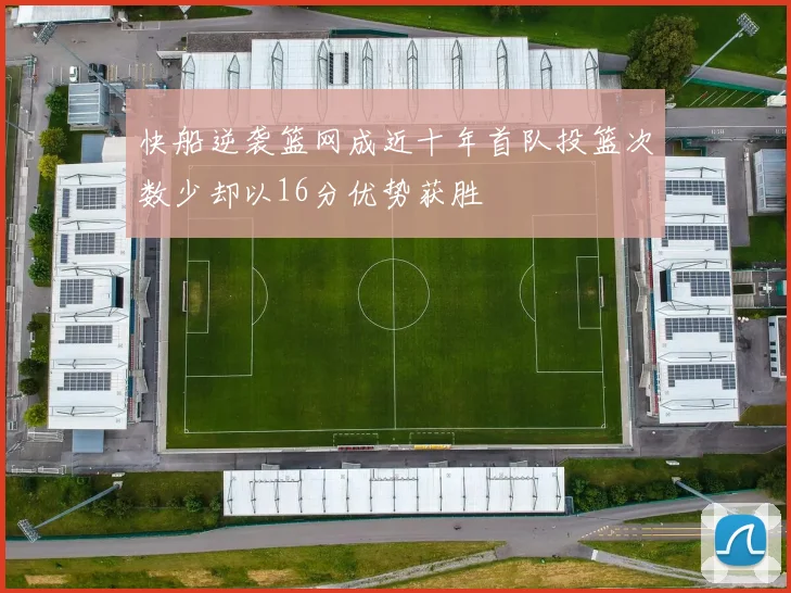快船逆袭篮网成近十年首队投篮次数少却以16分优势获胜