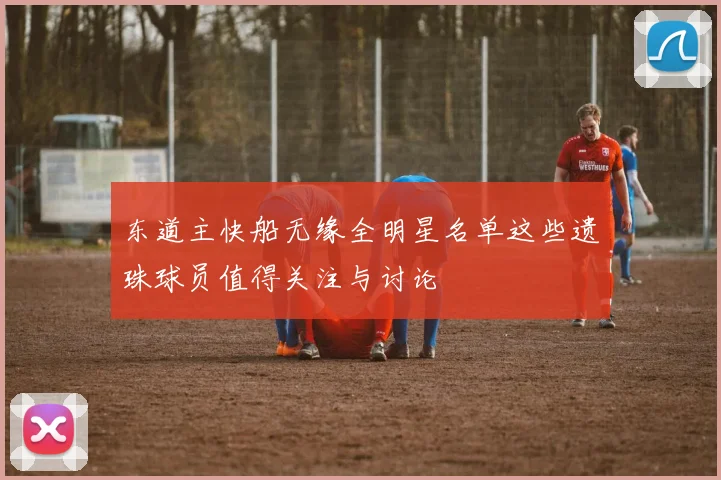 东道主快船无缘全明星名单这些遗珠球员值得关注与讨论
