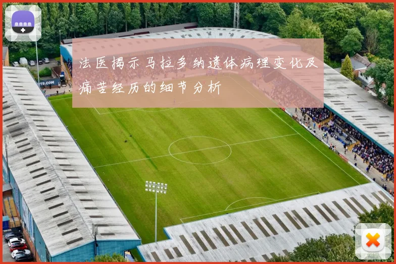 法医揭示马拉多纳遗体病理变化及痛苦经历的细节分析