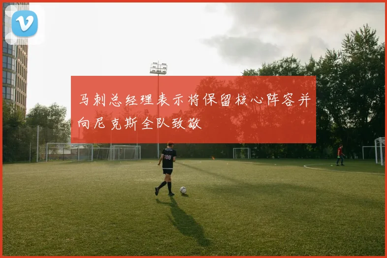马刺总经理表示将保留核心阵容并向尼克斯全队致敬