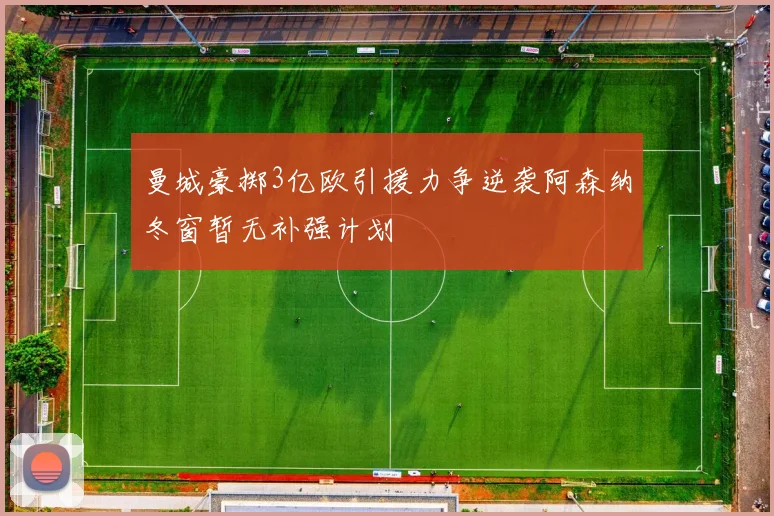曼城豪掷3亿欧引援力争逆袭阿森纳冬窗暂无补强计划