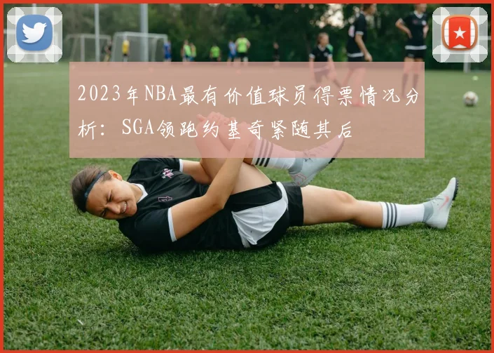 2023年NBA最有价值球员得票情况分析：SGA领跑约基奇紧随其后