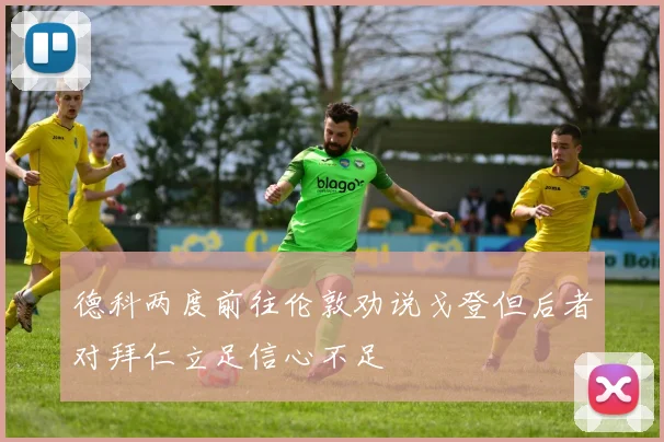 德科两度前往伦敦劝说戈登但后者对拜仁立足信心不足