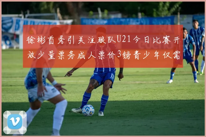 徐彬首秀引关注狼队U21今日比赛开放少量票务成人票价3镑青少年仅需1镑