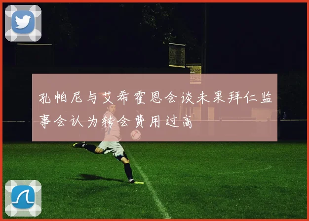 孔帕尼与艾希霍恩会谈未果拜仁监事会认为转会费用过高