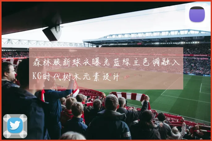 森林狼新球衣曝光蓝绿主色调融入KG时代树木元素设计